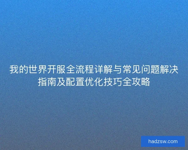 我的世界开服全流程详解与常见问题解决指南及配置优化技巧全攻略