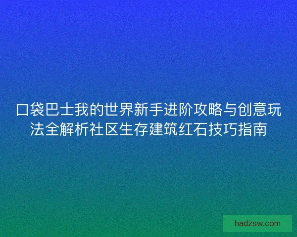 口袋巴士我的世界新手进阶攻略与创意玩法全解析社区生存建筑红石技巧指南